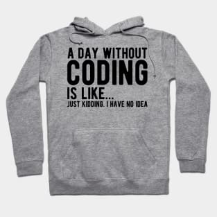 Coder - A day  without  coding is like... Just kidding, I  have no Idea Hoodie